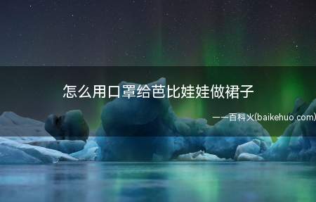 怎么用口罩给芭比娃娃做裙子