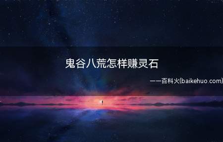 鬼谷八荒怎样赚灵石(鬼谷八荒怎样赚灵石 赚钱方法介绍)
