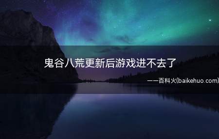 鬼谷八荒更新后游戏进不去了(鬼谷八荒更新后游戏进不去了怎么办)