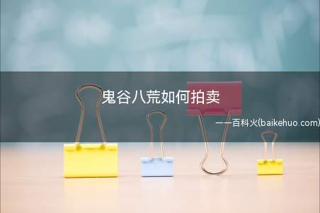 鬼谷八荒如何拍卖(鬼谷八荒如何拍卖 拍卖方法)