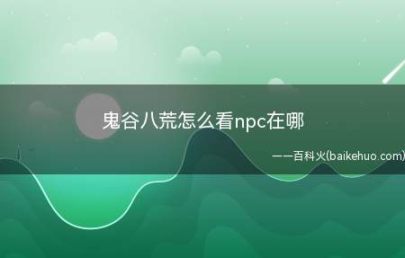 鬼谷八荒怎么看npc在哪(鬼谷八荒怎么看npc在哪里)