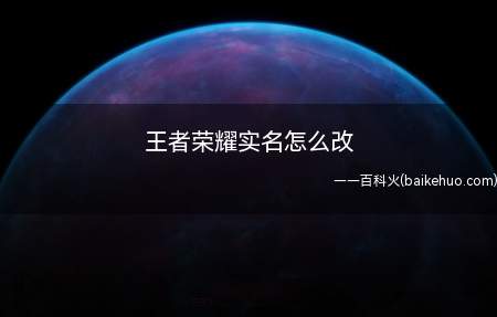 王者荣耀实名怎么改（王者荣耀实名怎么改 修改方法）