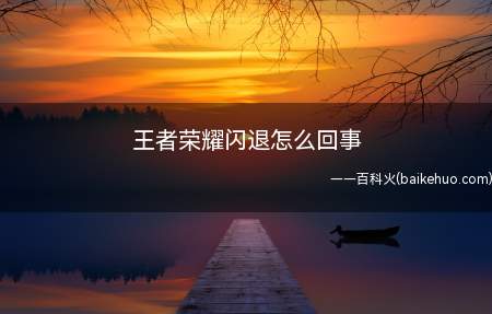 王者荣耀闪退怎么回事（王者荣耀闪退怎么回事 闪退可能是性能不足）