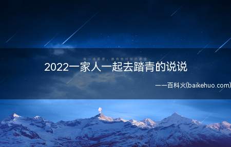 2022一家人一起去踏青的说说(2022一家人一起去踏青的说说 家人踏青图片句子)