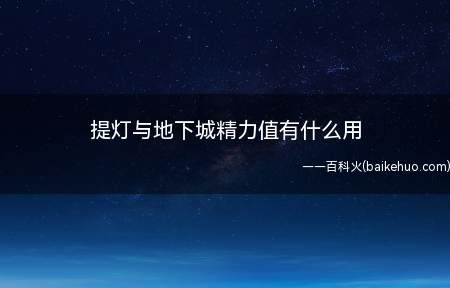 提灯与地下城精力值有什么用(提灯与地下城游戏里精力值有什么用)