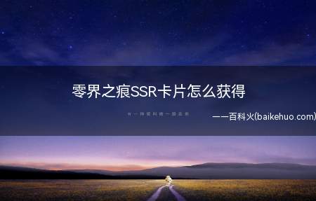 零界之痕SSR卡片怎么获得(零界之痕SSR卡片怎么获得 获得方法介绍)