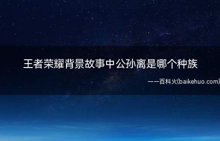 王者荣耀背景故事中公孙离是哪个种族