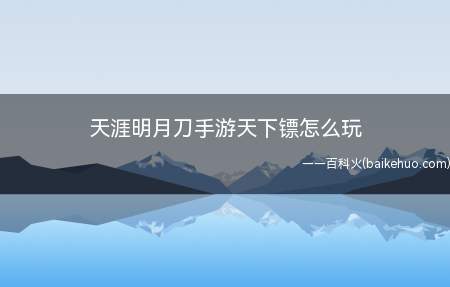 天涯明月刀手游天下镖怎么玩(天涯明月刀怎么玩 天下镖玩法介绍)