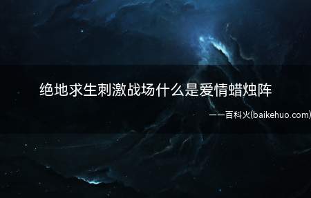 绝地求生刺激战场什么是爱情蜡烛阵(绝地求生刺激战场爱情蜡烛阵)