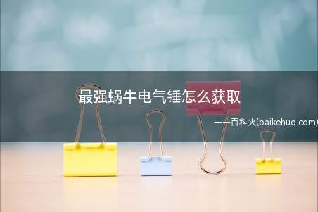 最强蜗牛电气锤怎么获取(最强蜗牛中怎么获得电气锤)