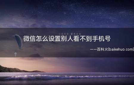 微信怎么设置别人看不到手机号(微信怎么隐藏手机号操作步骤)