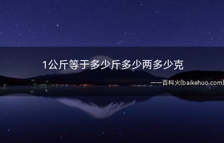 1公斤等于多少斤多少两多少克（一公斤等于二十两等于1000克。）