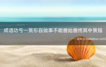 成语功亏一篑形容做事不能善始善终其中篑指