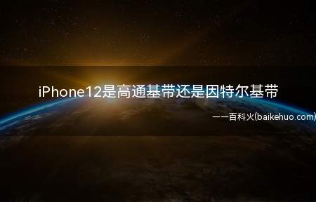 iPhone12是高通基带还是因特尔基带(iPhone12信号好吗)