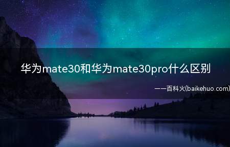 华为mate30和华为mate30pro什么区别（华为mate30pro配置差别大吗）