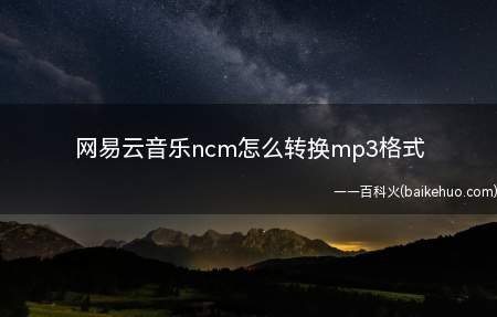 网易云音乐ncm怎么转换mp3格式（网易云音乐转换成mp3格式）