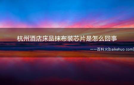 杭州酒店床品抹布装芯片是怎么回事