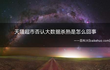 天猫超市否认大数据杀熟是怎么回事
