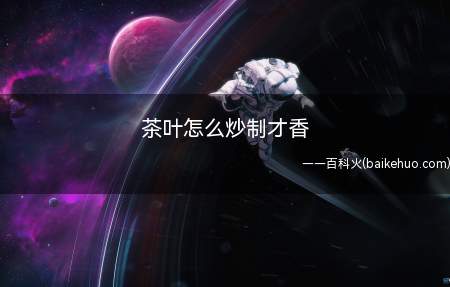 茶叶怎么炒制才香