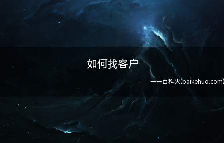 如何找客户(如何找客户让我们一起来了解下)