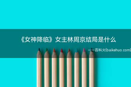 《女神降临》女主林周京结局是什么 林龙和晶晶分手了吗