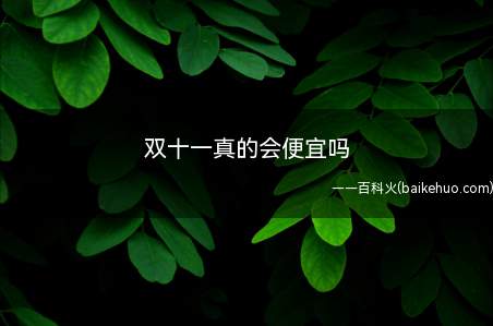 双十一真的会便宜吗(双十一真的比平时便宜吗)
