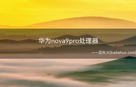 华为nova9pro处理器（华为nova 9 pro处理器）