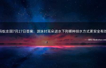 蚂蚁庄园7月27日答案:游泳时耳朵进水下列哪种排水方式更安全有效