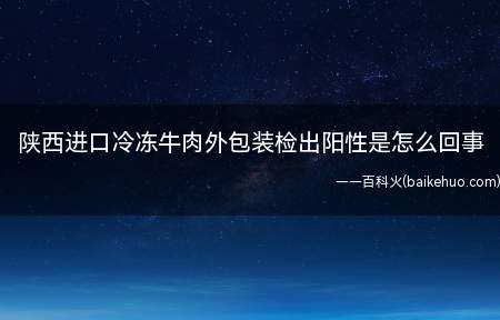 陕西进口冷冻牛肉外包装检出阳性是怎么回事