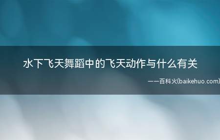 水下飞天舞蹈中的飞天动作与什么有关