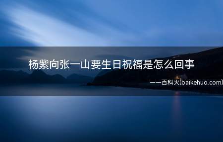 杨紫向张一山要生日祝福是怎么回事