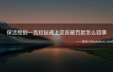 保洁捡到一克拉钻戒上交反被罚款怎么回事