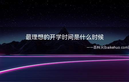最理想的开学时间是什么时候(大家心目中最理想的开学时间是什么时候)