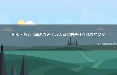 烟柳画桥风帘翠幕参差十万人家写的是什么地方的景观