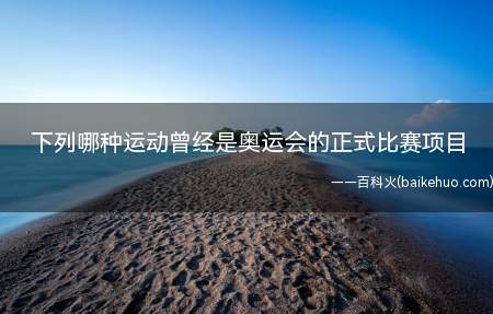 下列哪种运动曾经是奥运会的正式比赛项目正确答案:拔河