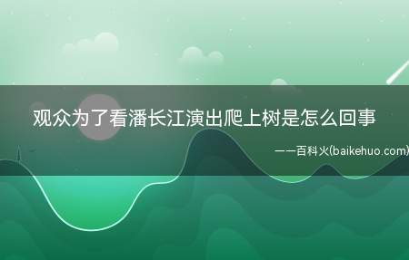观众为了看潘长江演出爬上树是怎么回事