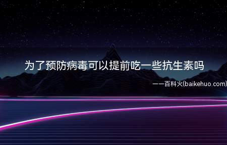 为了预防病毒可以提前吃一些抗生素吗