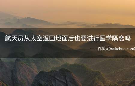 航天员从太空返回地面后也要进行医学隔离吗