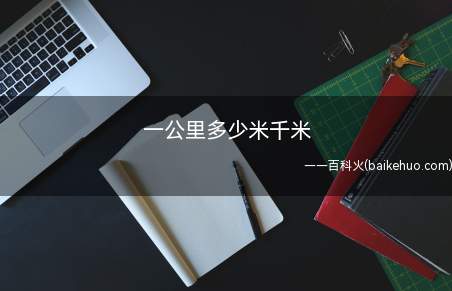 一公里多少米千米（一公里=1000米,千米是指长度单位）