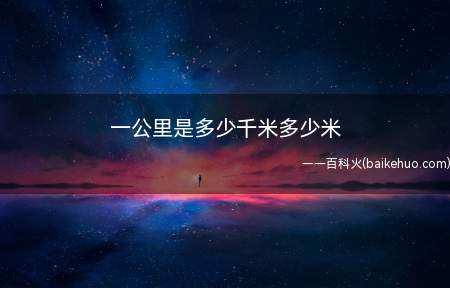 一公里是多少千米多少米(巴黎地球子午线全长四千万分之一)