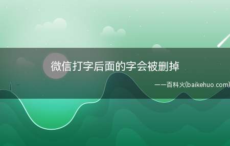 微信打字后面的字会被删掉（微信打字后面的字会被删掉怎么办）