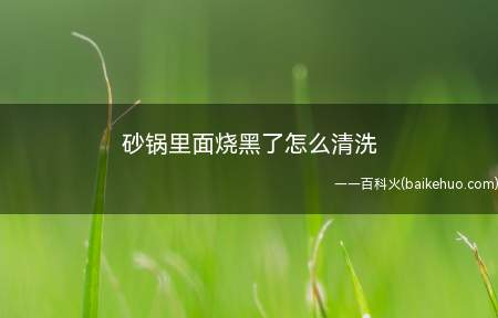 砂锅里面烧黑了怎么清洗