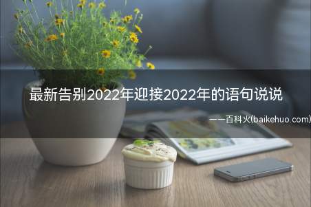 最新告别2022年迎接2022年的语句说说（最新告别2022年迎接2012年的语句说说）