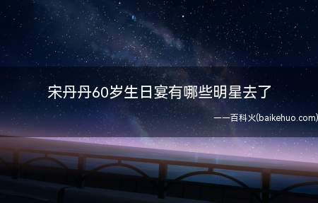 宋丹丹60岁生日宴有哪些明星去了