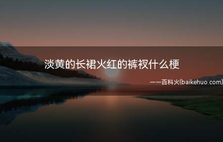最新梗“淡黄的长裙火红的裤衩”来源于李现的一次直播的爆笑回答