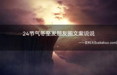 24节气冬至发朋友圈文案说说(24节气冬至发朋友圈文案说说 冬至节气唯美祝福语)