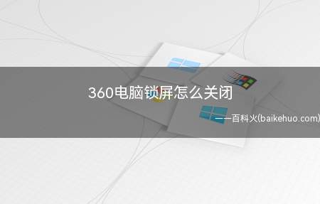 360电脑锁屏怎么关闭(关闭360电脑锁屏的步骤)