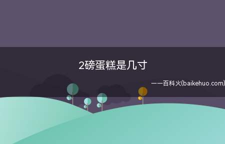 2磅蛋糕是几寸（2磅蛋糕是几寸我们一起来看看吧!）