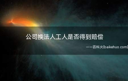 公司换法人工人是否得到赔偿
