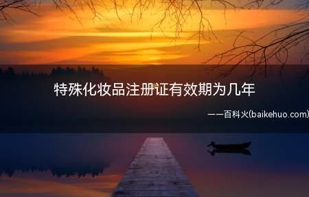 特殊化妆品注册证有效期为几年